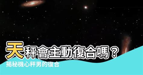 天秤男想復合的表現|如何成功讓天秤男復合：完整指南 – 星語軌跡 讓星星告訴你星座密碼